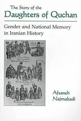 The Story of the Daughters of Quchan: Gender and National Memory in Iranian History (Modern Intellectual and Political History of the Middle East)