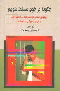 چگونه بر خود مسلط شویم: روشهای عملی پرتوان بودن، فرمانروایی بر غرایز و چیرگی بر هیجانات