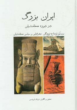 ایران بزرگ در دوران هخامنشیان (بررسی اوضاع فرهنگی، جغرافیایی و سیاسی هخامنشیان)