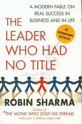 Praise for the leader who had no title: a modern fable on real success in business and in life