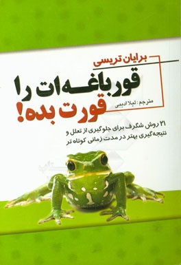 قورباغه ات را قورت بده!: 21 روش شگرف برای جلوگیری از تعلل (تنبلی) و نتیجه گیری بهتر در مدت زمانی کوتاه تر