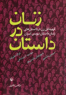 زنان در داستان: قهرمانان زن در داستان های زنان داستان نویس ایران
