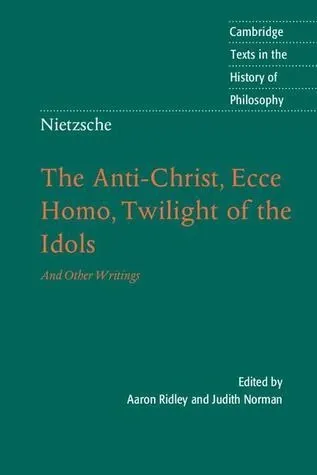 The Anti-Christ, Ecce Homo, Twilight of the Idols, and Other Writings