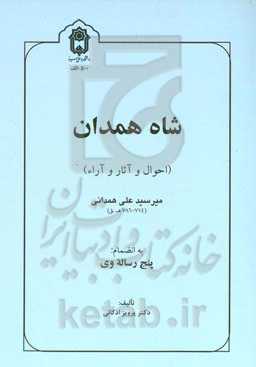 شاه همدان (احوال و آثار و آراء) میرسیدعلی همدانی (۷۱۴-۷۸۶ هـ.ق) به انضمام پنج رساله وی