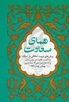 همای سعادت: روش های تربیت اخلاقی در اسلام با تأ کید بر مکتوبات و روش تربیتی آیةالله سعادت پرور (پهلوانی طهرانی (رحمه الله))