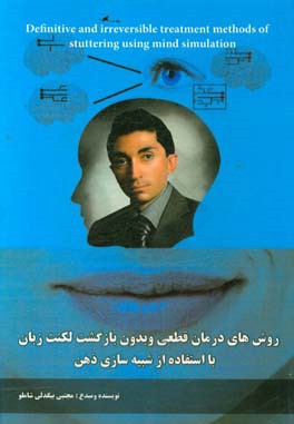 درمان قطعی و بدون بازگشت لکنت زبان با استفاده از شبیه سازی ذهن = Definitive and irreversible treatment methods of stuttering using mind simulation