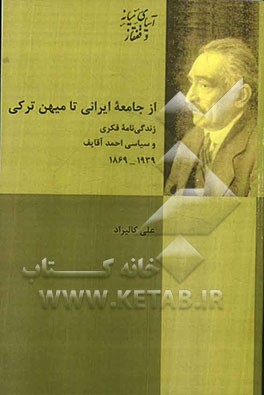 از جامعه ایرانی تا میهن ترکی: زندگی نامه فکری و سیاسی احمدآقایف (1869 – 1939)