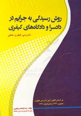 روش رسیدگی به جرایم در دادسرا و دادگاه های کیفری: آیین دادرسی کیفری عملی مطابق با آخرین تغییرات