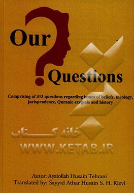 Our questions: comprising of 313 questions regarding issues of beliefs, theology jurisprudence, Quranic exegesis and history