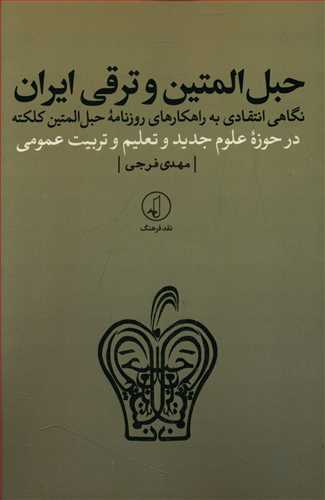 حبل المتین و ترقی ایران: نگاهی انتقادی به راهکارهای روزنامه حبل المتین کلکته در حوزه علوم جدید و تعلیم و تربیت عمومی