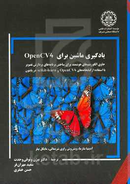 یادگیری ماشین برای OpenCV4: حاوی الگوریتم های هوشمند برای ساختن برنامه های پردازش تصویر با استفاده ازکتابخانه های OpenCV4 ...