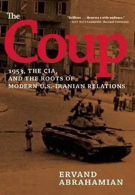 The Coup: 1953, the CIA, and the Roots of Modern U.S.-Iranian Relations