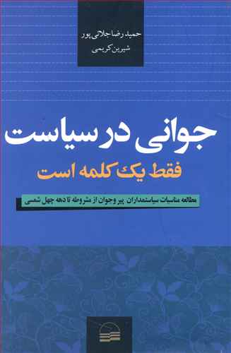 جوانی در سیاست فقط یک کلمه است: مطالعه مناسبات سیاستمداران پیر و جوان از مشروطه تا دهه چهل شمسی