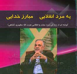 یه مرد انقلابی مبارز خدایی: گوشه ای از زندگی مرد مبارز و انقلابی عزت الله مطهری (شاهی)