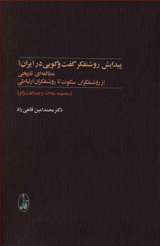 پیدایش روشنفکر گفت و گویی در ایران؟: مطالعه ای تاریخی از روشنفکران سکوت تا روشنفکران ارتباطی (مجموعه مقالات و چند گفت و گو)