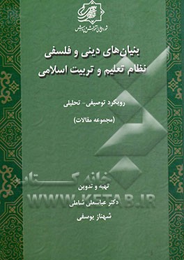 بنیان های دینی و فلسفی نظام تعلیم و تربیت اسلامی: رویکرد توصیفی - تحلیلی (مجموعه مقالات)