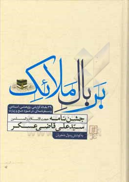بر بال ملائک: جشن نامه حجت الاسلام و المسلمین سیدعلی قاضی عسکر‬‫ (39 مقاله گزارشی، پژوهشی، اسنادی، و سفرنامه ای در حوزه حج و زیارت)