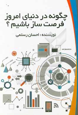 چگونه در دنیای امروز فرصت ساز باشیم؟: چالشها و فرصت های مدیریت نوآوری در دنیای امروز