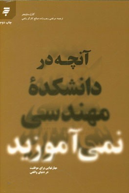 آنچه در دانشکده مهندسی نمی آموزید: (مهارتهایی برای موفقیت در دنیای واقعی)
